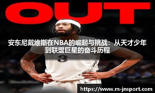 安东尼戴维斯在NBA的崛起与挑战：从天才少年到联盟巨星的奋斗历程